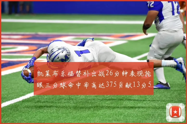 凯莱布乐福替补出战26分钟表现抢眼三分球命中率高达375贡献13分5板4助