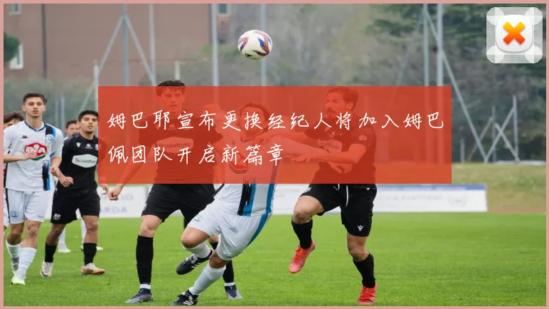 姆巴耶宣布更换经纪人将加入姆巴佩团队开启新篇章