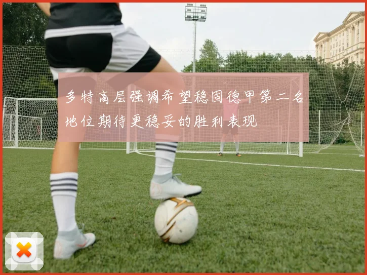 多特高层强调希望稳固德甲第二名地位期待更稳妥的胜利表现
