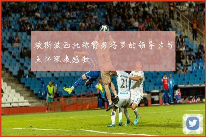 埃斯波西托称赞劳塔罗的领导力与关怀深表感激
