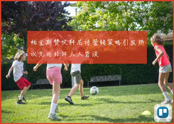 帕金斯赞叹轩尼诗营销策略引发热议无论好坏人人皆谈