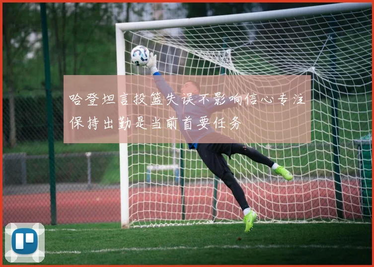 哈登坦言投篮失误不影响信心专注保持出勤是当前首要任务