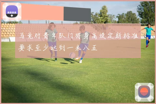 马竞对青年队门将身高设定新标准要求至少达到一米八五