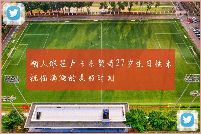 湖人球星卢卡东契奇27岁生日快乐祝福满满的美好时刻