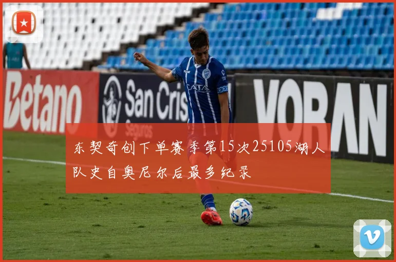 东契奇创下单赛季第15次25105湖人队史自奥尼尔后最多纪录