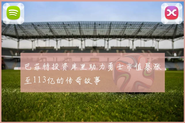 巴菲特投资库里助力勇士市值暴涨至113亿的传奇故事