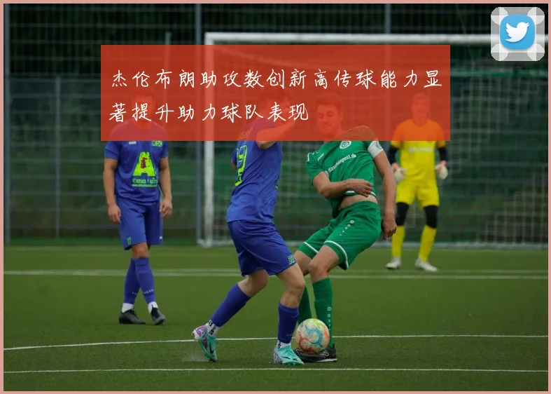 杰伦布朗助攻数创新高传球能力显著提升助力球队表现