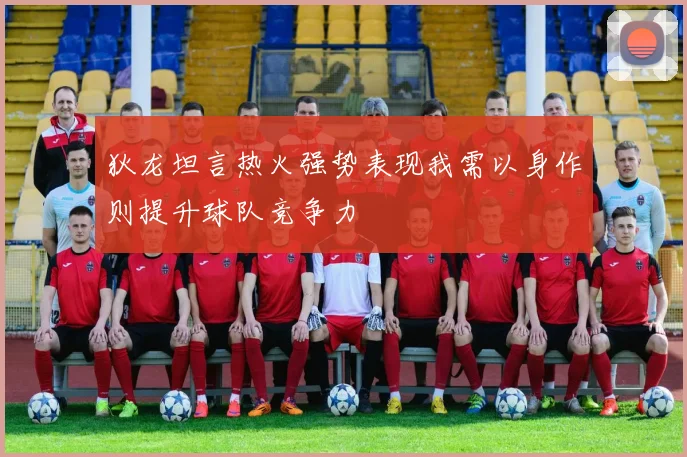 狄龙坦言热火强势表现我需以身作则提升球队竞争力