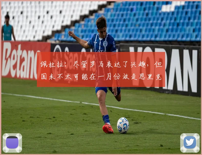 佩杜拉：尽管罗马表达了兴趣，但国米不太可能在一月份放走恩里克