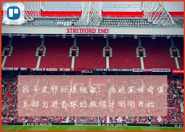 因卡皮耶社媒致敬：为这家传奇俱乐部打进首球的旅程才刚刚开始