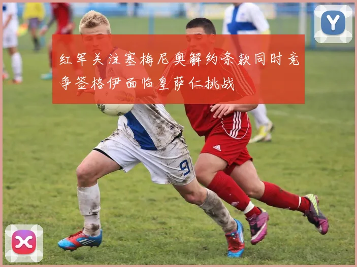红军关注塞梅尼奥解约条款同时竞争签格伊面临皇萨仁挑战