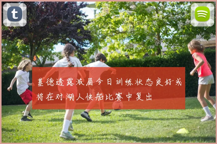 基德透露浓眉今日训练状态良好或将在对湖人快船比赛中复出
