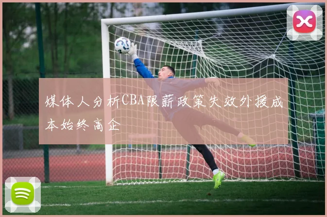 媒体人分析CBA限薪政策失效外援成本始终高企