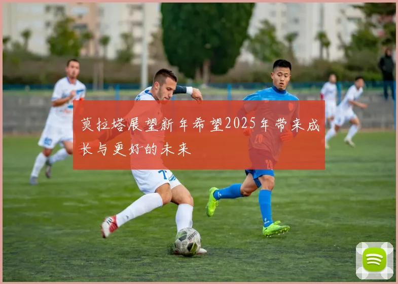 莫拉塔展望新年希望2025年带来成长与更好的未来