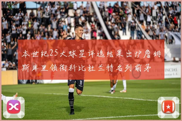 本世纪25大球星评选结果出炉詹姆斯库里领衔科比杜兰特名列前茅