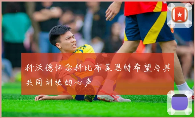 科沃德怀念科比布莱恩特希望与其共同训练的心声